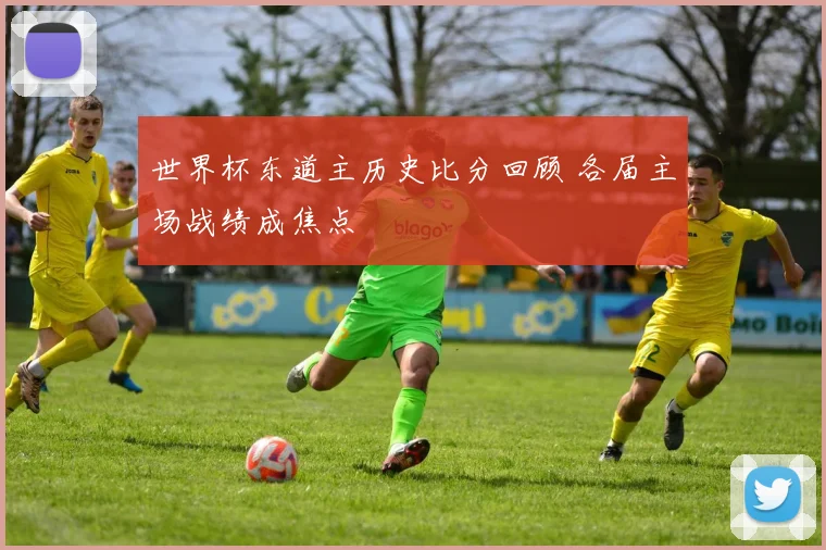 世界杯东道主历史比分回顾 各届主场战绩成焦点