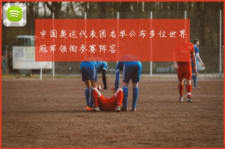 中国奥运代表团名单公布多位世界冠军领衔参赛阵容