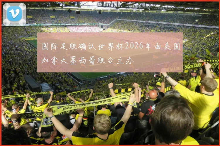 国际足联确认世界杯2026年由美国加拿大墨西哥联合主办