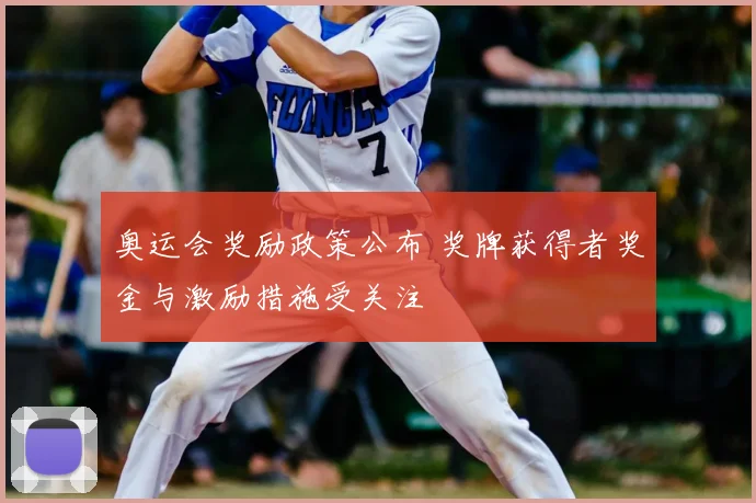 奥运会奖励政策公布 奖牌获得者奖金与激励措施受关注