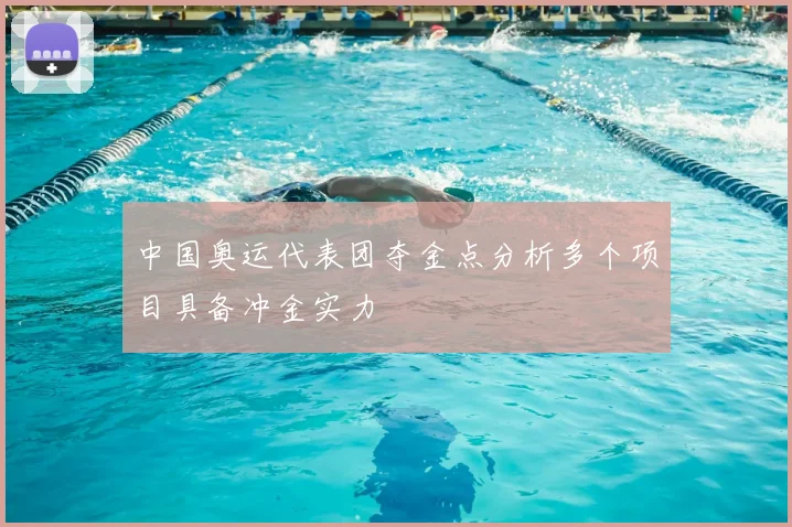 中国奥运代表团夺金点分析多个项目具备冲金实力