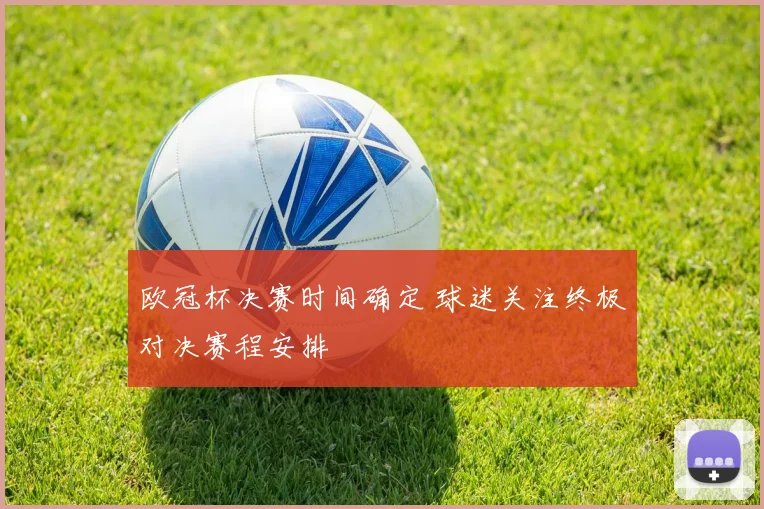 欧冠杯决赛时间确定 球迷关注终极对决赛程安排