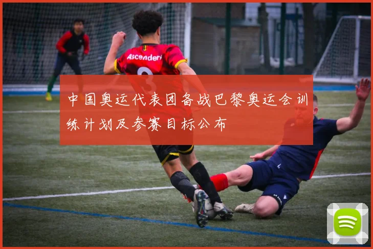 中国奥运代表团备战巴黎奥运会训练计划及参赛目标公布