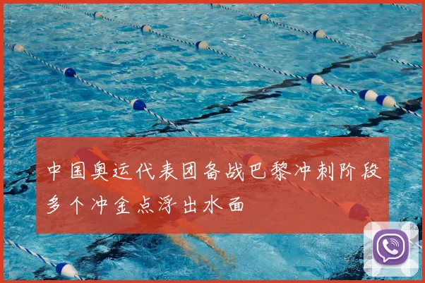 中国奥运代表团备战巴黎冲刺阶段多个冲金点浮出水面