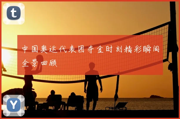 中国奥运代表团夺金时刻精彩瞬间全景回顾