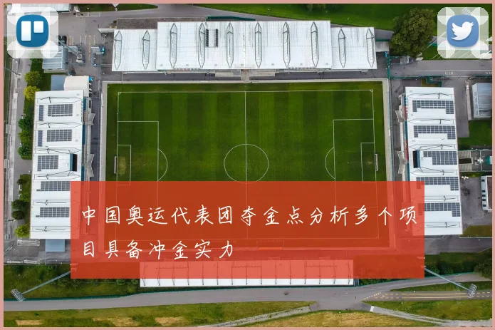中国奥运代表团夺金点分析多个项目具备冲金实力