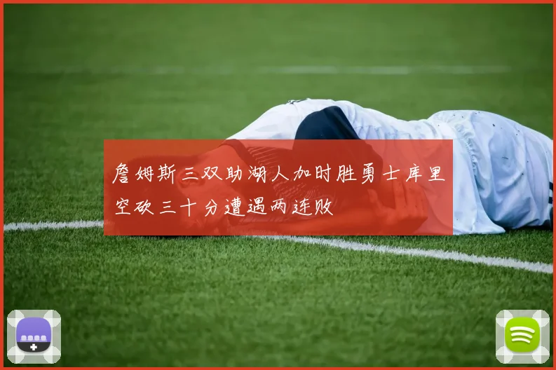 詹姆斯三双助湖人加时胜勇士库里空砍三十分遭遇两连败