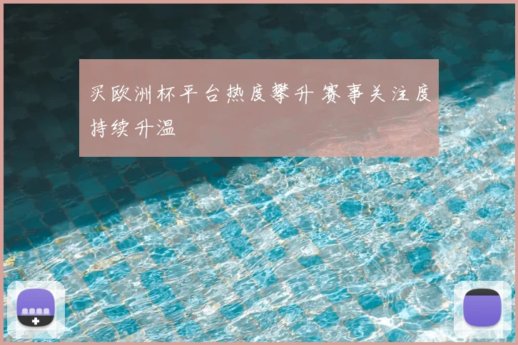 买欧洲杯平台热度攀升 赛事关注度持续升温