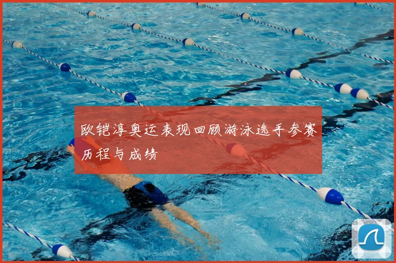 欧铠淳奥运表现回顾游泳选手参赛历程与成绩